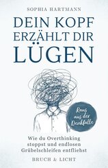 Dein Kopf erz&auml;hlt dir L&uuml;gen: Wie du Overthinking stoppst und endlosen Gr&uuml;belschleifen entfliehst