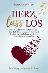 Herz, lass los - Wie du Liebeskummer &uuml;berwindest, durch Selbstliebe emotional frei wirst und als Frau dein Leben nach eigenen Spielregeln gestaltest