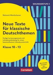 Neue Texte f&uuml;r klassische Deutschthemen - Klasse 10-13 - Fertige Lernarrangements mit Lehrplananbindung f&uuml;r einen kanonreflexiven Literaturunterricht