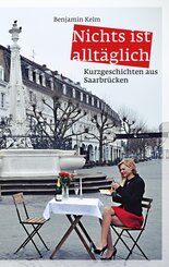 Nichts ist allt&auml;glich - Kurzgeschichten aus Saarbr&uuml;cken