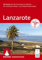 ROTHER Wanderf&uuml;hrer Lanzarote. 40 Touren auf der Feuerinsel im Atlantik - die sch&ouml;nsten K&uuml;sten- und Vulkanwanderungen