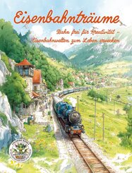 Eisenbahntr&auml;ume - Bahn frei f&uuml;r Kreativit&auml;t - Eisenbahnwelten zum Leben erwecken