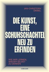 Die Kunst, eine Schuhschachtel neu zu erfinden. Wie wir lernen, wieder selbst zu denken.