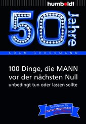 50 Jahre: 100 Dinge, die MANN vor der n&auml;chsten Null unbedingt tun oder lassen sollte