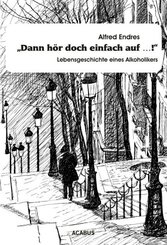 "Dann h&ouml;r doch einfach auf...!" - Lebensgeschichte eines Alkoholikers