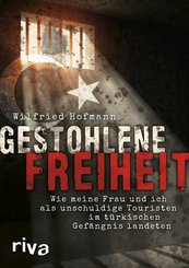 Gestohlene Freiheit - Wie meine Frau und ich als unschuldige Touristen im t&uuml;rkischen Gef&auml;ngnis landeten