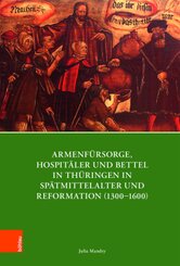 Armenf&uuml;rsorge, Hospit&auml;ler und Bettel in Th&uuml;ringen in Sp&auml;tmittelalter und Reformation (1300-1600)