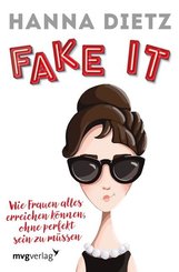 Fake it - Wie Frauen alles erreichen k&ouml;nnen, ohne perfekt sein zu m&uuml;ssen