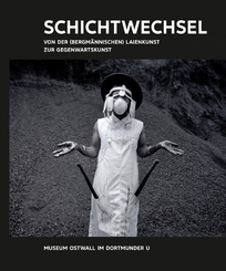 Kunst & Kohle. Schichtwechsel. Von der (bergm&auml;nnischen) Laienkunst zur Gegenwartskunst