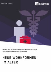 Neue Wohnformen im Alter. W&uuml;nsche, Bed&uuml;rfnisse und M&ouml;glichkeiten von Seniorinnen und Senioren