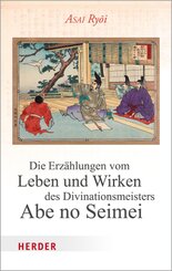 Die Erz&auml;hlungen vom Leben und Wirken des Divinationsmeisters Abe no Seimei
