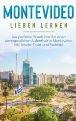 Montevideo lieben lernen: Der perfekte Reisef&uuml;hrer f&uuml;r einen unvergesslichen Aufenthalt in Montevideo inkl. Insider-Tipps und Packliste