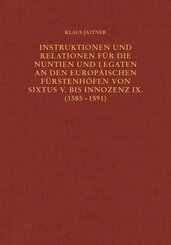 Instruktionen und Relationen f&uuml;r die Nuntien und Legaten an den europ&auml;ischen F&uuml;rstenh&ouml;fen von Sixtus V. bis Innozenz IX. (1585-1591)