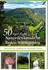 50 sagenhafte Naturdenkmale in Baden-W&uuml;rttemberg: Schwarzwald - Baar - Schw&auml;bische Alb - Oberschwaben - Bodensee