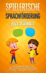 Spielerische Sprachf&ouml;rderung f&uuml;r Kinder: Die sch&ouml;nsten Spiele f&uuml;r eine effektive Sprachf&ouml;rderung mit Spa&szlig; - f&uuml;r Kinder von 4 bis 10