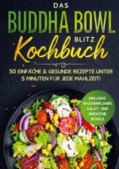 Das Buddha Bowl Blitz Kochbuch: 50 einfache & gesunde Rezepte unter 5 Minuten f&uuml;r jede Mahlzeit! - Inklusive Wochenplaner, Salat- und Smoothie Bowls