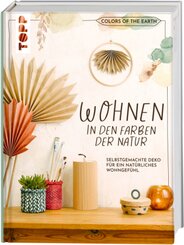Colors of the Earth - Wohnen in den Farben der Natur. Selbstgemachte Deko f&uuml;r ein nat&uuml;rliches Wohngef&uuml;hl