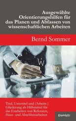 Ausgew&auml;hlte Orientierungshilfen f&uuml;r das Planen und Abfassen von wissenschaftlichen Arbeiten