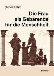 Die Frau als Geb&auml;rende f&uuml;r die Menschheit