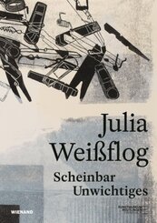 Julia Wei&szlig;flog. Scheinbar Unwichtiges
