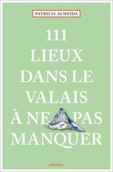 111 Lieux dans le Valais &agrave; ne pas manquer
