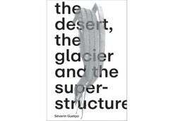 S&eacute;verin Guelpa: THE DESERT, THE GLACIER AND THE SUPERSTRUCTURE