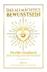 Das allm&auml;chtige Bewusstsein: Neville Goddard &uuml;ber Erfolg und Spiritualit&auml;t - Buch 4 - Vortragsreihe auf Deutsch