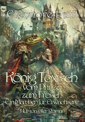 K&ouml;nig Toxisch - vom Prinzen zum Frosch - Ein M&auml;rchen f&uuml;r Erwachsene - Humorvoller Roman