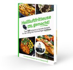 Hei&szlig;luftfritteuse leicht gemacht! &Uuml;ber 100 Einfache & Geniale Rezepte f&uuml;r den Alltag inkl. hochwertiger Farbfotos | Das Heissluftfritteuse Kochbuch inkl. Einsteiger Tipps vom Friteusen-Profi