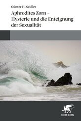 Aphrodites Zorn - Hysterie und die Enteignung der Sexualit&auml;t