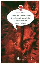 Untenrum unverbl&uuml;mt: Gyn&auml;kologie durch die Lebensphasen. Life is a Story - story.one