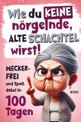 Wie du keine n&ouml;rgelnde alte Schachtel wirst! Meckerfrei und Spa&szlig; dabei in 100 Tagen