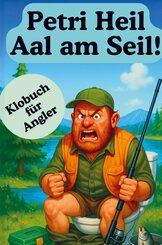 Petri Heil Aal am Seil! &Uuml;ber 160 Lacher, Legenden und schlaue Erkenntnisse: Das ultimative Klobuch f&uuml;r jeden Petrij&uuml;nger mit Humor!