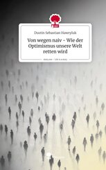 Von wegen naiv - Wie der Optimismus unsere Welt retten wird. Life is a Story - story.one
