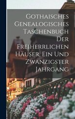 Gothaisches Genealogisches Taschenbuch Der Freiherrlichen H&auml;user, Ein und zwanzigster Jahrgang