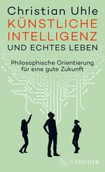 K&uuml;nstliche Intelligenz und echtes Leben - Philosophische Orientierung f&uuml;r eine gute Zukunft