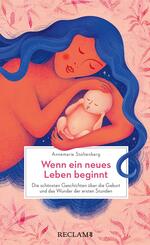Wenn ein neues Leben beginnt. Die sch&ouml;nsten Geschichten &uuml;ber die Geburt und das Wunder der ersten Stunden