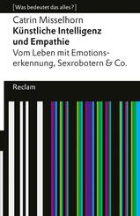 K&uuml;nstliche Intelligenz und Empathie. Vom Leben mit Emotionserkennung, Sexrobotern & Co