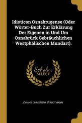 Idioticon Osnabrugense (Oder W&ouml;rter-Buch Zur Erkl&auml;rung Der Eigenen in Und Um Osnabr&uuml;ck Gebr&auml;uchlichen Westph&auml;lischen Mundart).