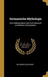Germanische Mythologie: Zum Selbststudium Und Zum Gebrauch an H&ouml;heren Lehranstalten