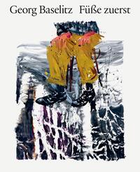 Georg Baselitz. F&uuml;&szlig;e zuerst