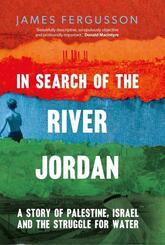 In Search of the River Jordan - A Story of Palestine, Israel and the Struggle for Water