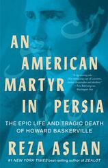 An American Martyr in Persia - The Epic Life and Tragic Death of Howard Baskerville