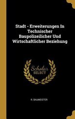Stadt - Erweiterungen in Technischer Baupolizeilicher Und Wirtschaftlicher Beziehung