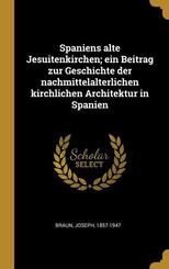 Spaniens alte Jesuitenkirchen; ein Beitrag zur Geschichte der nachmittelalterlichen kirchlichen Architektur in Spanien