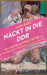 Nackt in die DDR. Mein Urgro&szlig;onkel Willi Sitte und was die ganze Geschichte mit mir zu tun hat