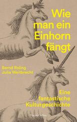 Wie man ein Einhorn f&auml;ngt. Eine fantastische Kulturgeschichte | MIT ZAHLREICHEN FARBABBILDUNGEN
