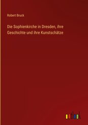 Die Sophienkirche in Dresden, ihre Geschichte und ihre Kunstsch&auml;tze