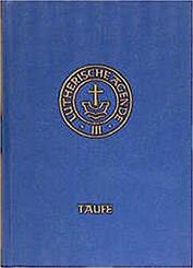 Agende f&uuml;r evangelisch-lutherische Kirchen und Gemeinden. Band III: Die Amtshandlungen.Teil 1: Die Taufe