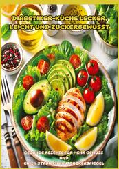 Diabetiker-K&uuml;che Lecker, leicht und zuckerbewusst: Gesunde Low-Carb-Rezepte f&uuml;r stabile Blutzuckerwerte und mehr Genuss im Alltag"
